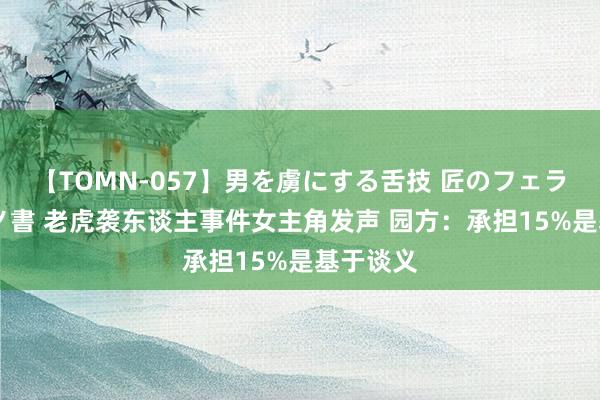 【TOMN-057】男を虜にする舌技 匠のフェラチオ 蛇ノ書 老虎袭东谈主事件女主角发声 园方：承担15%是基于谈义