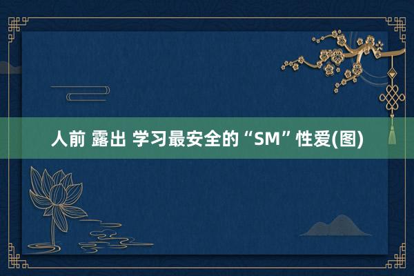 人前 露出 学习最安全的“SM”性爱(图)