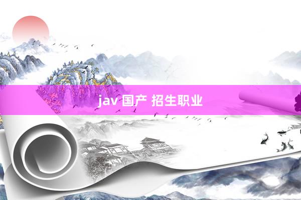 jav 国产 招生职业