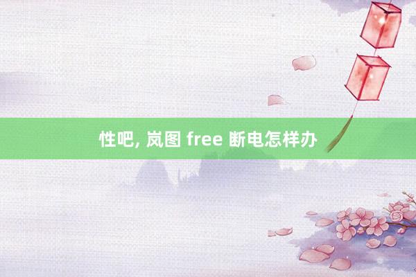 性吧， 岚图 free 断电怎样办