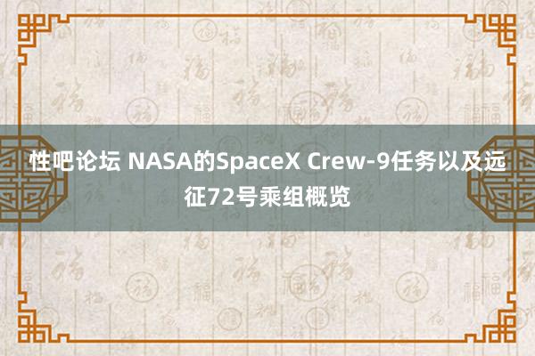 性吧论坛 NASA的SpaceX Crew-9任务以及远征72号乘组概览