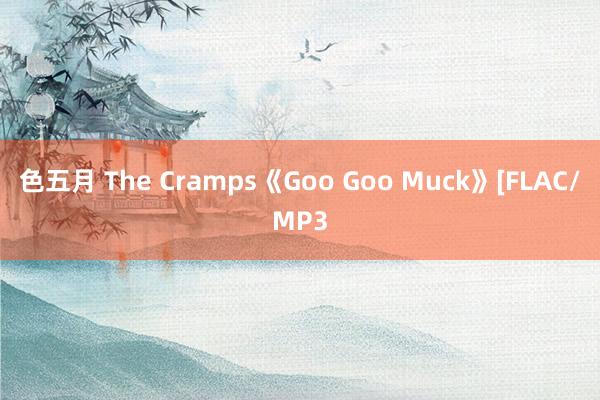 色五月 The Cramps《Goo Goo Muck》[FLAC/MP3