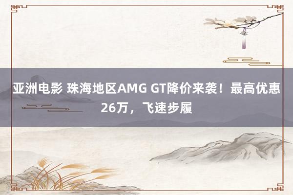 亚洲电影 珠海地区AMG GT降价来袭！最高优惠26万，飞速步履