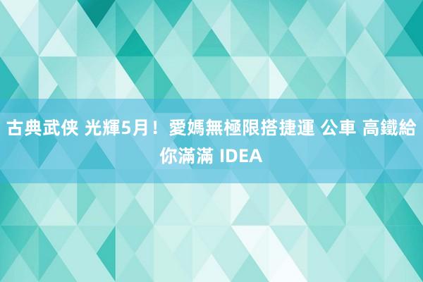 古典武侠 光輝5月！愛媽無極限　搭捷運 公車 高鐵給你滿滿 IDEA