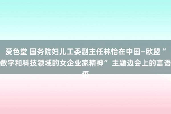 爱色堂 国务院妇儿工委副主任林怡在中国—欧盟“数字和科技领域的女企业家精神” 主题边会上的言语